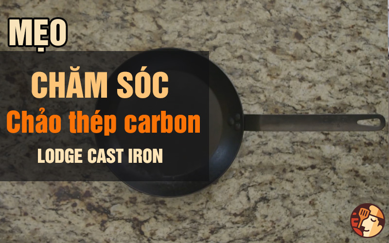Chăm sóc chảo thép carbon tại nhà - Lodge Cast Iron