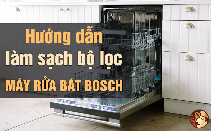 Hướng dẫn làm sạch bộ lọc máy rửa bát Bosch