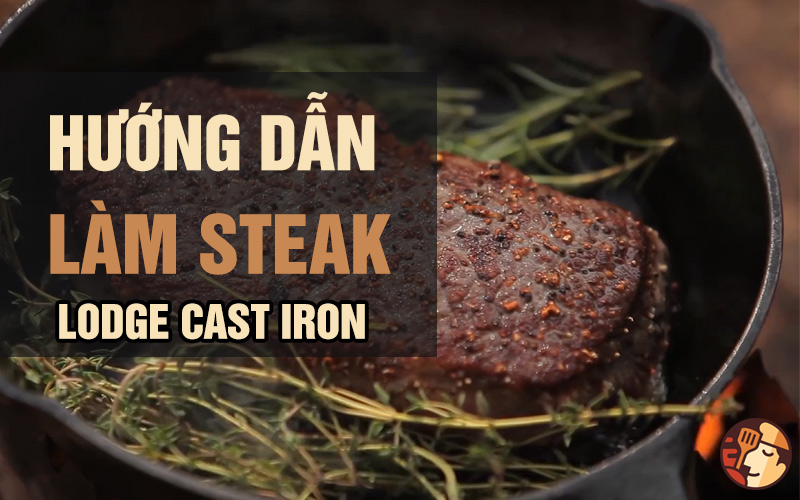 Hướng dẫn làm Steak với chảo gang Lodge Cast Iron