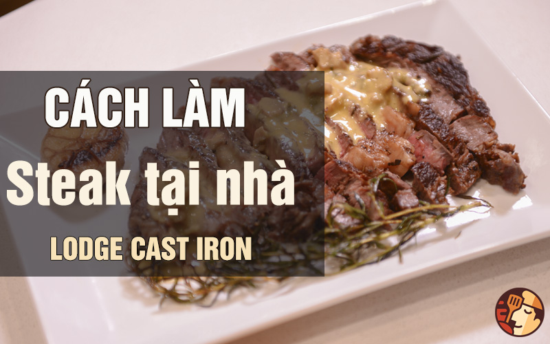 Steak mềm mọng như nhà hàng với chảo gang Lodge Cast Iron