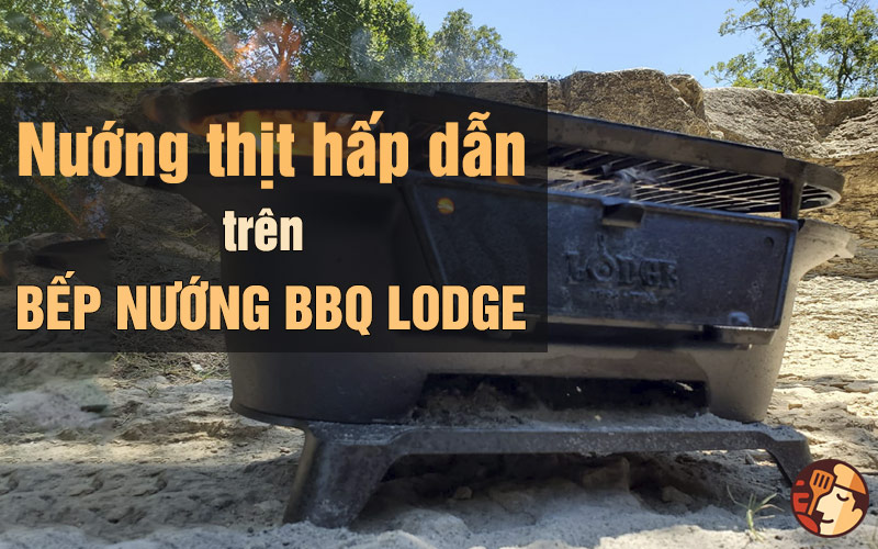 Nướng thịt đầy hấp dẫn với bếp nướng BBQ Lodge