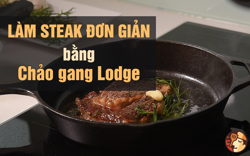 Làm Steak đơn giản với chảo gang Lodge chưa đến 10 phút